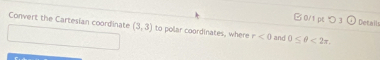 つ 3 Details 
Convert the Cartesian coordinate (3,3) to polar coordinates, where r<0</tex> and 0≤ θ <2π ,