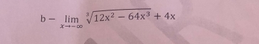 b-limlimits _xto -∈fty sqrt[3](12x^2-64x^3)+4x