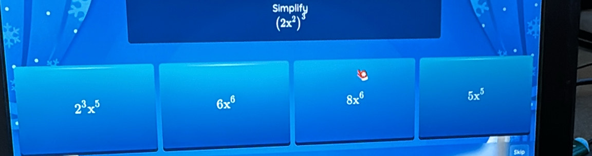 Simplify
a
(2x^2)
a
5x^5
2^3x^5
6x^6
8x^6
Skip