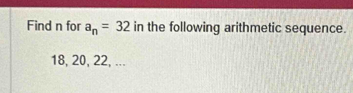 Find n for a_n=32 in the following arithmetic sequence.
18, 20, 22, ...