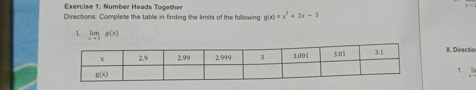 Number Heads Together
xto
Directions: Complete the table in finding the limits of the following: g(x)=x^2+2x-3
1. limlimits _xto 3g(x)
II. Directio
1. li