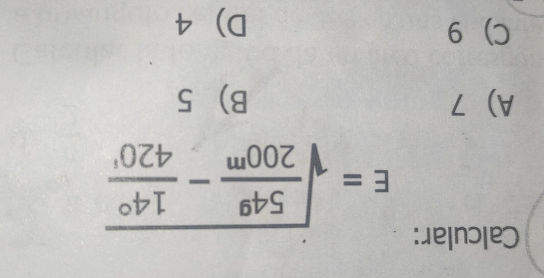 Calcular:
E=sqrt(frac 54^9)200^m- 14°/420^1 
A 7 B 5
C 9
D 4