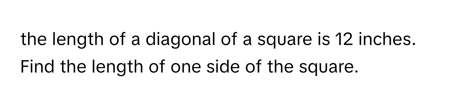 the length of a diagonal of a square is 12 inches. Find the length of one side of the square.