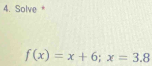 Solve *
f(x)=x+6; x=3.8