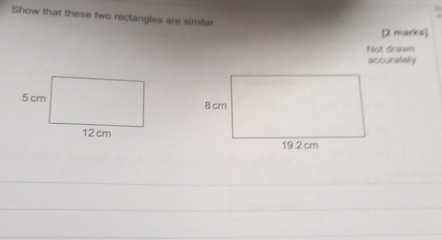 Show that these two rectangles are similar 
[2 marks] 
Not drawn 
accuratey 
_ 
_ 
_