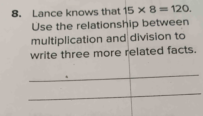 Lance knows that 15* 8=120. 
Use the relationship between 
multiplication and division to