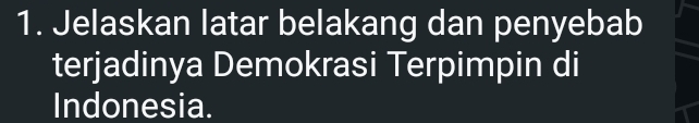 Jelaskan latar belakang dan penyebab 
terjadinya Demokrasi Terpimpin di 
Indonesia.