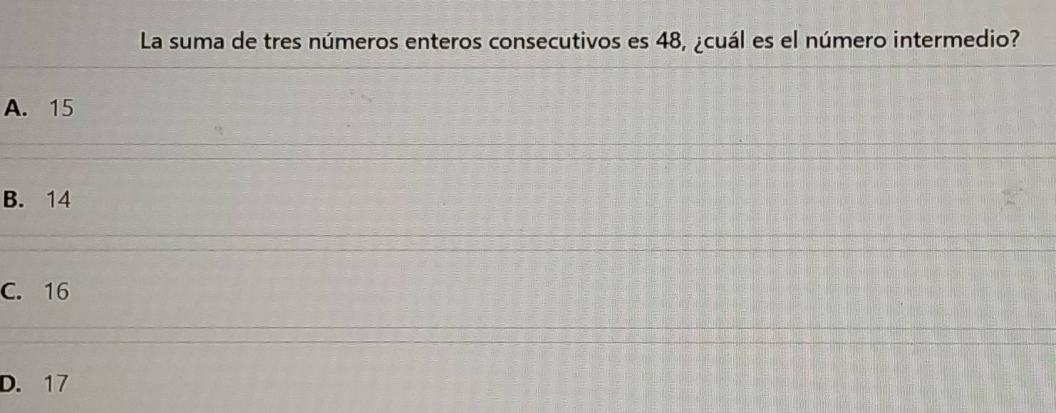 La suma de tres números enteros consecutivos es 48, ¿cuál es el número intermedio?
A. 15
B. 14
C. 16
D. 17