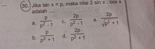 … 30. Jika tan x=p ,maka nilai 2sin x.cos x
adalah ....
a.  p/p^2-1  C.  2p/p^2-1  e.  2p/sqrt(p^2+1) 
b.  p/p^2+1  d.  2p/p^2+1 