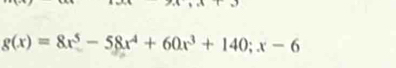 g(x)=8x^5-58x^4+60x^3+140;x-6