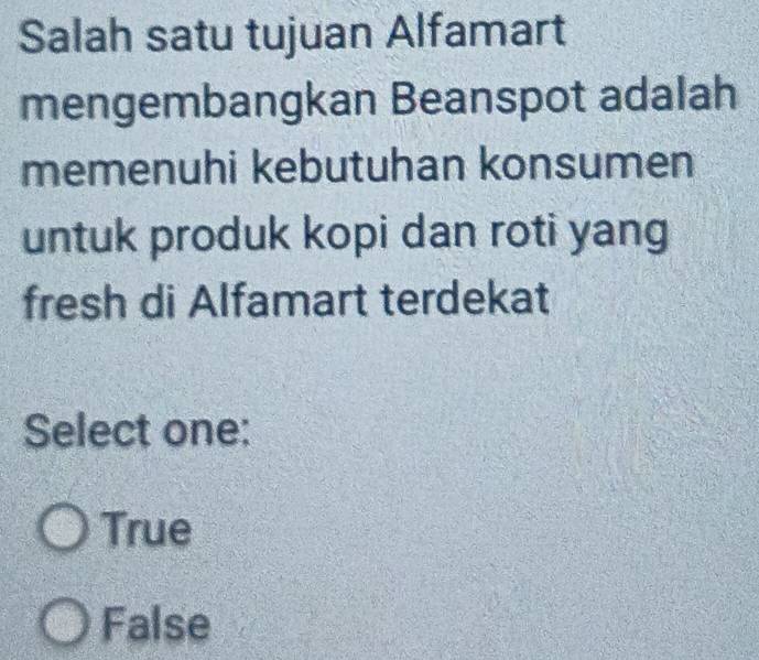 Salah satu tujuan Alfamart
mengembangkan Beanspot adalah
memenuhi kebutuhan konsumen
untuk produk kopi dan roti yang
fresh di Alfamart terdekat
Select one:
True
False