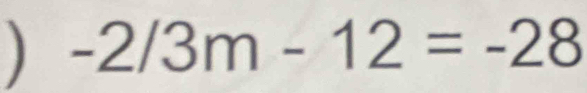 ) -2/3m-12=-28