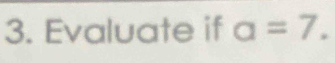 Evaluate if a=7.