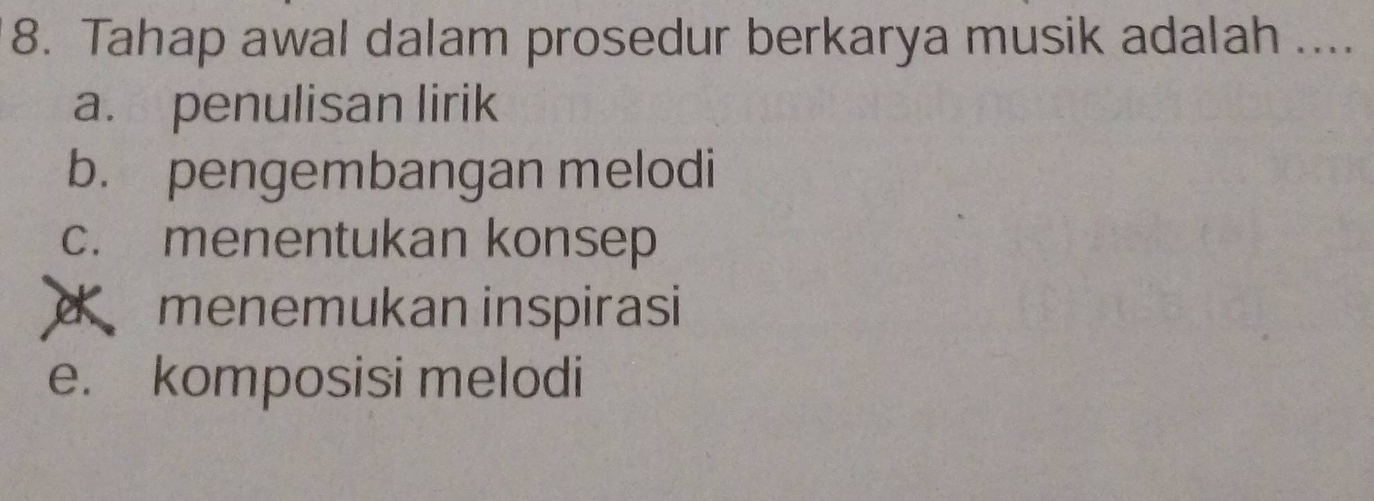 Tahap awal dalam prosedur berkarya musik adalah ....
a. penulisan lirik
b. pengembangan melodi
c. menentukan konsep
d menemukan inspirasi
e. komposisi melodi