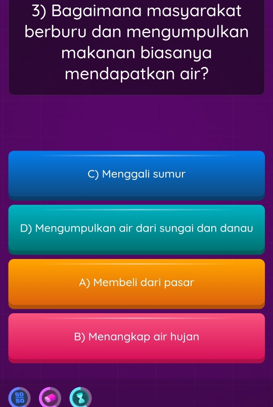 Bagaimana masyarakat
berburu dan mengumpulkan
makanan biasanya
mendapatkan air?
C) Menggali sumur
D) Mengumpulkan air dari sungai dan danau
A) Membeli dari pasar
B) Menangkap air hujan