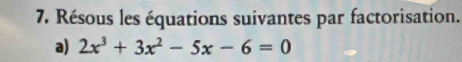 Résous les équations suivantes par factorisation. 
a) 2x^3+3x^2-5x-6=0