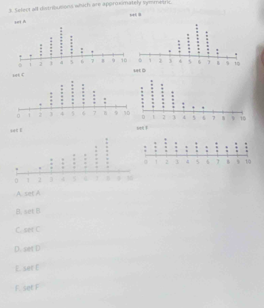 Select all distributions which are approximately symmetric.
set B
set A
set C set D
set E set F
A. set A
B, set B.
C. set C
D. set D
E. set E
F. set F