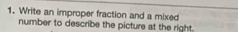 Write an improper fraction and a mixed 
number to describe the picture at the right.