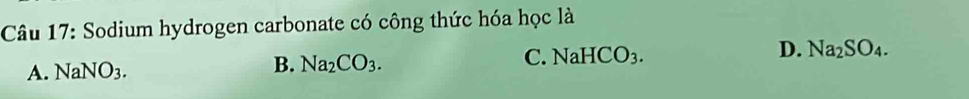 Sodium hydrogen carbonate có công thức hóa học là
A. NaNO_3.
B. Na_2CO_3.
C NaHCO_3.
D. Na_2SO_4.