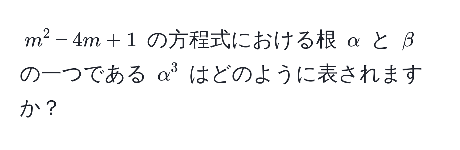 $m^2 - 4m + 1$ の方程式における根 $alpha$ と $beta$ の一つである $alpha^3$ はどのように表されますか？