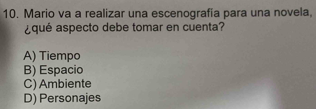 Mario va a realizar una escenografía para una novela,
¿qué aspecto debe tomar en cuenta?
A) Tiempo
B) Espacio
C) Ambiente
D) Personajes