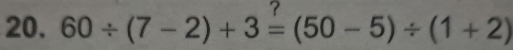 7 
20. 60/ (7-2)+3=(50-5)/ (1+2)