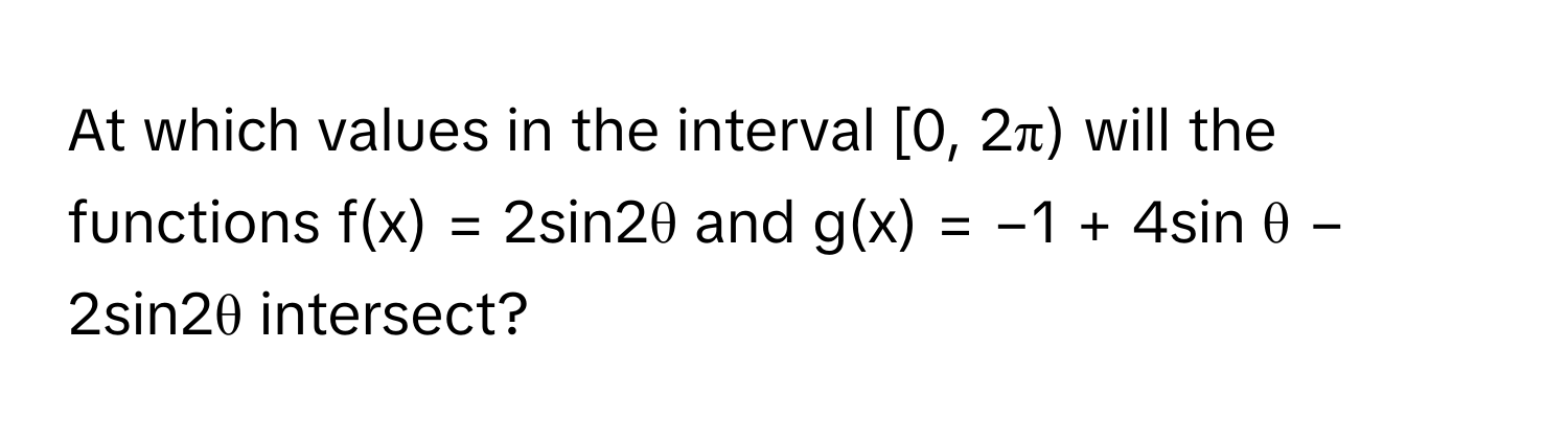 At which values in the interval [0, 2π) will the functions f(x) = 2sin2θ and g(x) = −1 + 4sin θ − 2sin2θ intersect?