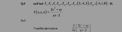 5 (a)Find f_x, f_y, f_z. f_zx, f_xz, f_y, f_y,(2,-1,3), f_yz, (-1,1,0). If,
f(x,y,z)= (2x^2+xy)/yz-2 
Sol:
Possible derivation  partial /partial x ( (2x^2+xy)/yz-2 )