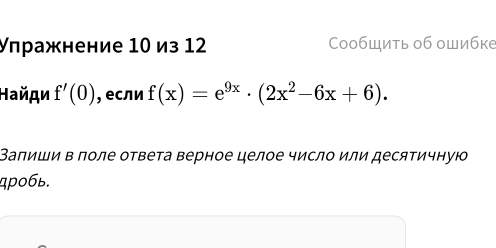 Улражнение 10 из 12 Сообшить об ошибке 
Найди f'(0) , если f(x)=e^(9x)· (2x^2-6x+6). 
Заπиши в поле ответа верное целое число или десятичнуюо 
4p0бь.