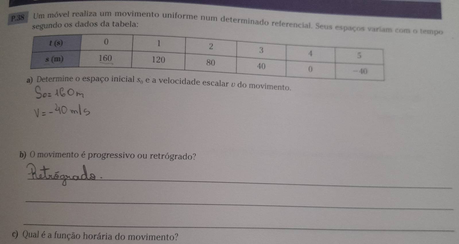 Um móvel realiza um movimento uniforme num determinado referencial. Seus esp tempo
segundo os dados da tabela:
movimento.
b) O movimento é progressivo ou retrógrado?
_
_
_
c) Qual é a função horária do movimento?