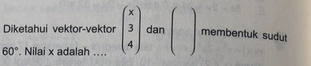 Diketahui vektor-vektor beginpmatrix x 3 4endpmatrix dan beginpmatrix □  □ endpmatrix membentuk sudut
60°. Nilai x adalah ....