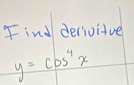 Find derioitue
y=cos^4x