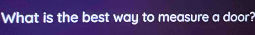 What is the best way to measure a door?