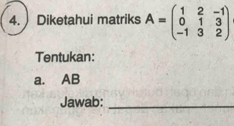 Diketahui matriks A=beginpmatrix 1&2&-1 0&1&3 -1&3&2endpmatrix
Tentukan: 
a. AB
Jawab:_