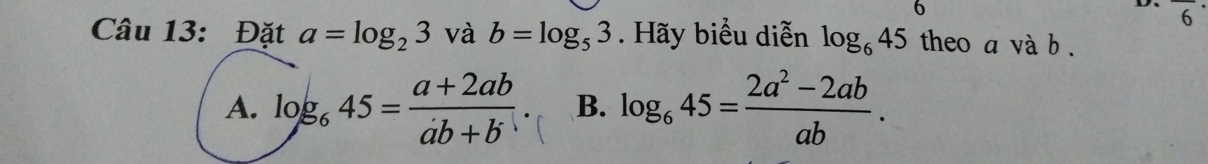 Đặt a=log _23 và b=log _53. Hãy biểu diễn log _645 theo a và b.
A. log _645= (a+2ab)/ab+b  B. log _645= (2a^2-2ab)/ab .