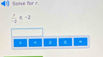 Solve for r.
 r/-2 ≤ -2
< 2 =