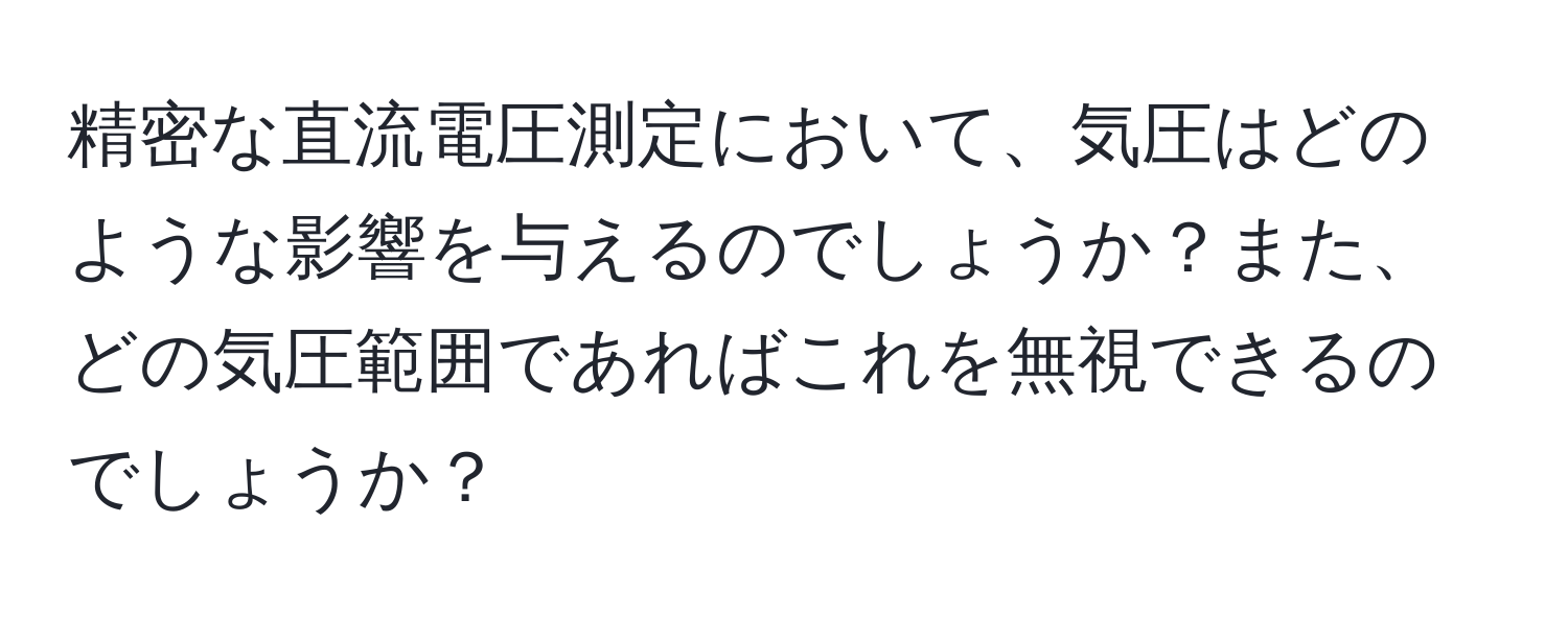 精密な直流電圧測定において、気圧はどのような影響を与えるのでしょうか？また、どの気圧範囲であればこれを無視できるのでしょうか？