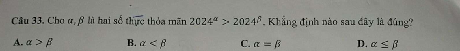 Cho α, β là hai số thoverline urc thỏa mãn 2024^(alpha)>2024^(beta). Khẳng định nào sau đây là đúng?
A. alpha >beta B. alpha C. alpha =beta D. alpha ≤ beta