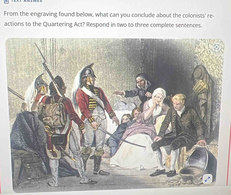 From the engraving found below, what can you conclude about the colonists' re- 
actions to the Quartering Act? Respond in two to three complete sentences.