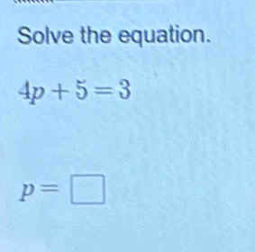 Solve the equation.
4p+5=3
p=□