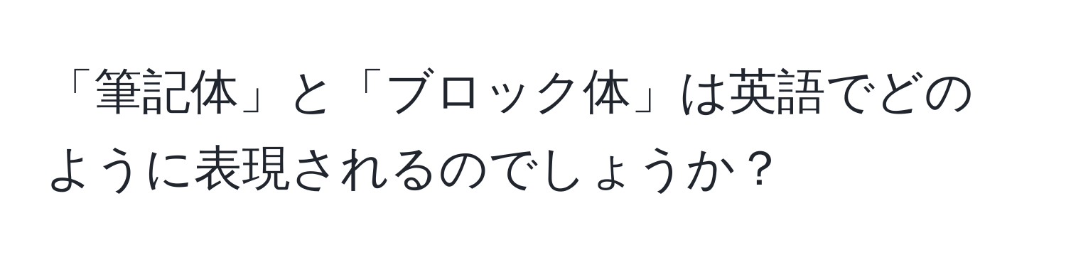 「筆記体」と「ブロック体」は英語でどのように表現されるのでしょうか？