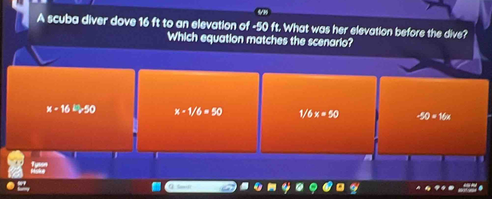 A scuba diver dove 16 ft to an elevation of -50 ft. What was her elevation before the dive?
Which equation matches the scenario?
x-16^Ev50
x-1/6=50
1/6x=50
-50=16x
Samifi