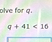 olve for q.
q+41<16</tex>