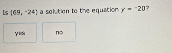 Is (69,-24) a solution to the equation y=-20 ?
yes no