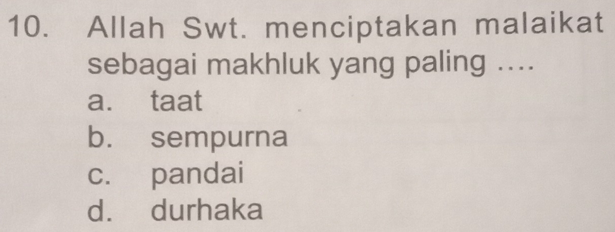 Allah Swt. menciptakan malaikat
sebagai makhluk yang paling ....
a. taat
b. sempurna
c. pandai
d. durhaka