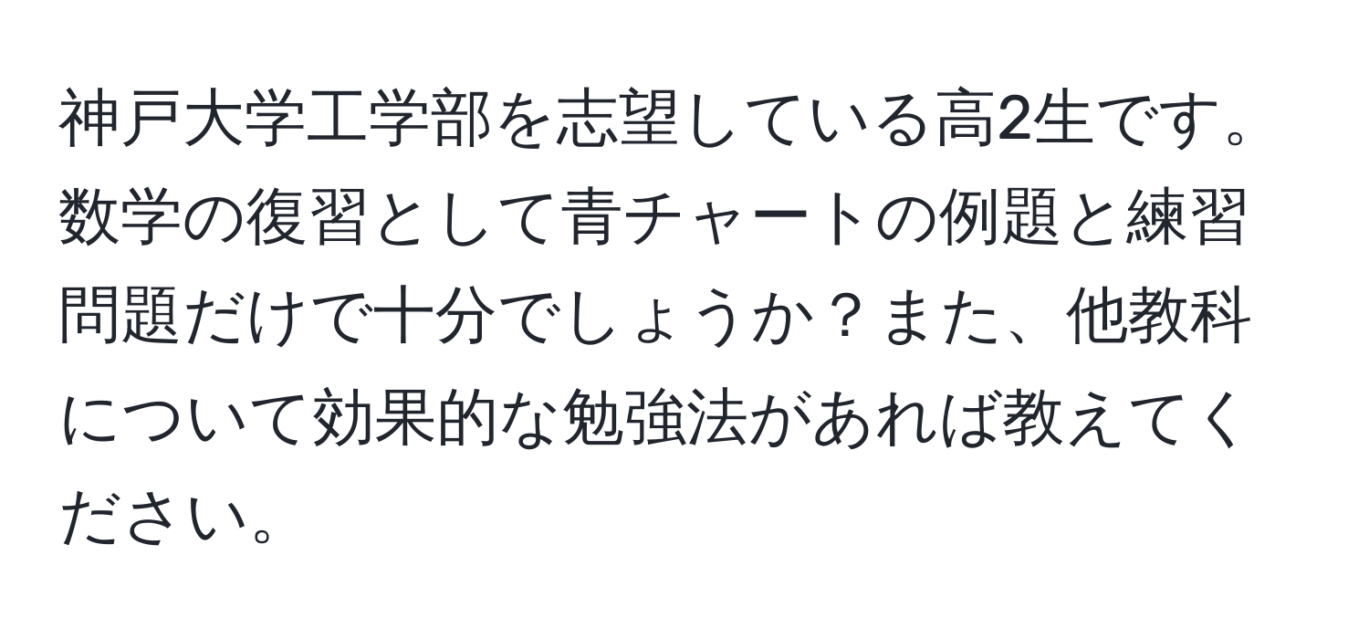 神戸大学工学部を志望している高2生です。数学の復習として青チャートの例題と練習問題だけで十分でしょうか？また、他教科について効果的な勉強法があれば教えてください。