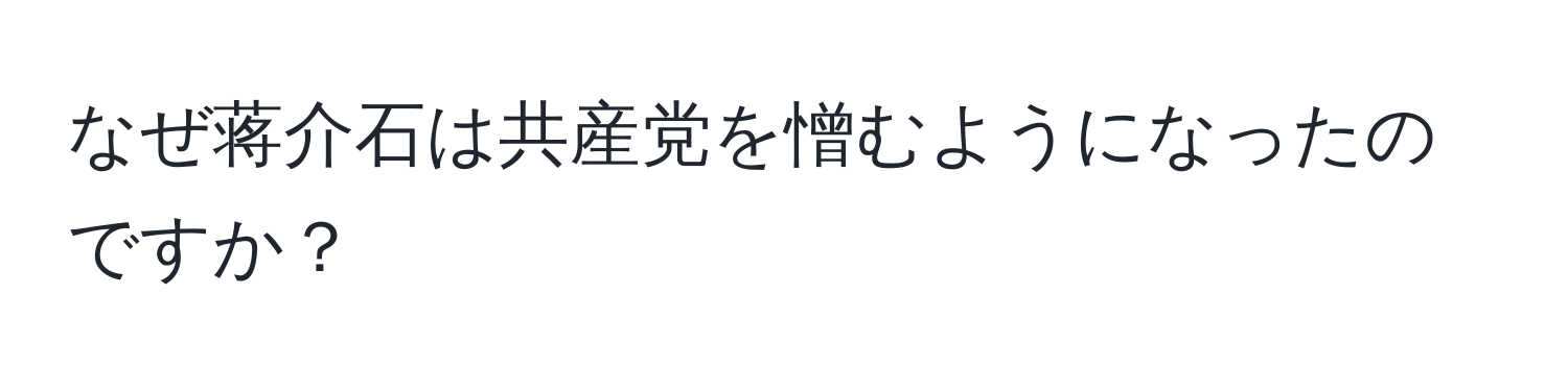 なぜ蒋介石は共産党を憎むようになったのですか？