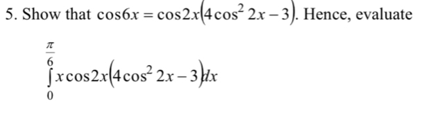 Show that cos 6x=cos 2x(4cos^22x-3). Hence, evaluate
∈tlimits _0^((frac π)6)xcos 2x(4cos^22x-3)dx