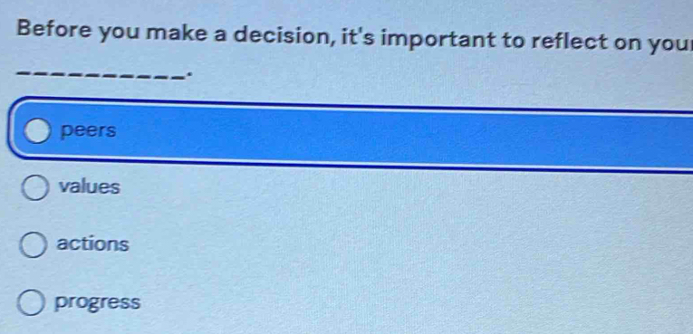 Before you make a decision, it's important to reflect on you
_
.
peers
values
actions
progress