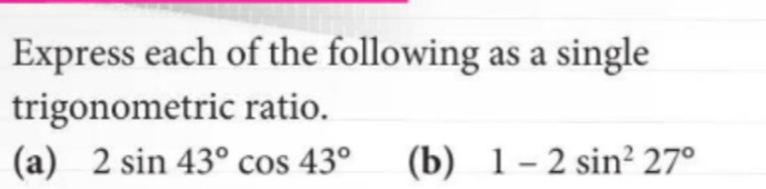 Express each of the following as a single 
trigonometric ratio. 
(a) 2sin 43°cos 43° (b) 1-2sin^227°